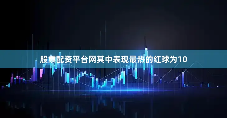 股票配资平台网其中表现最热的红球为10