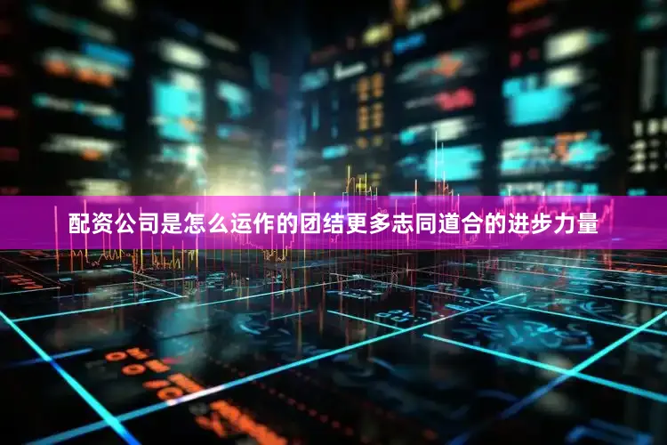 配资公司是怎么运作的团结更多志同道合的进步力量