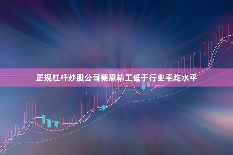 正规杠杆炒股公司德恩精工低于行业平均水平