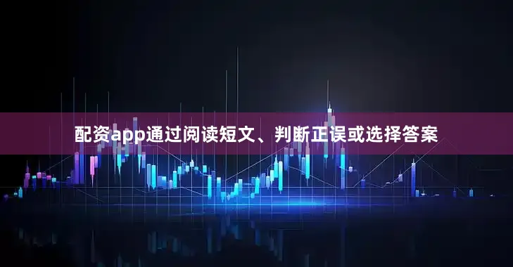 配资app通过阅读短文、判断正误或选择答案