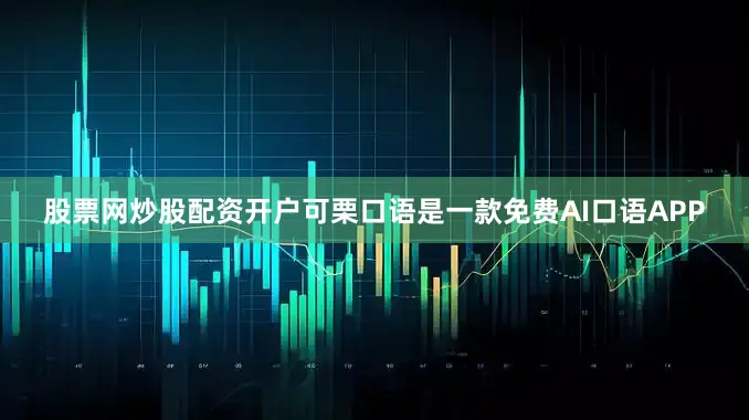 股票网炒股配资开户可栗口语是一款免费AI口语APP