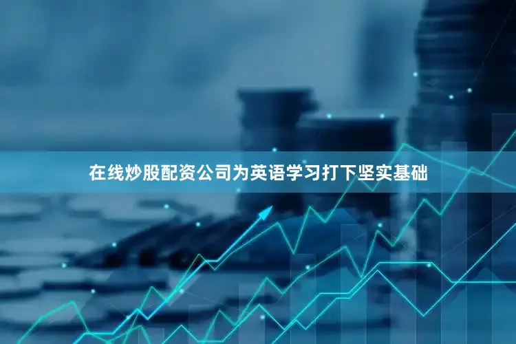 在线炒股配资公司为英语学习打下坚实基础