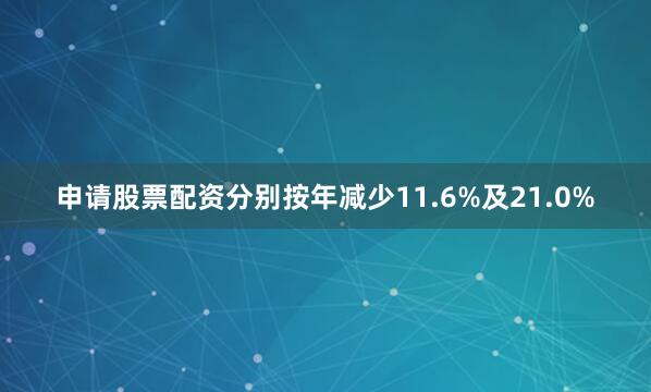 申请股票配资分别按年减少11.6%及21.0%