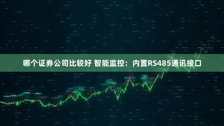 哪个证券公司比较好 智能监控：内置RS485通讯接口