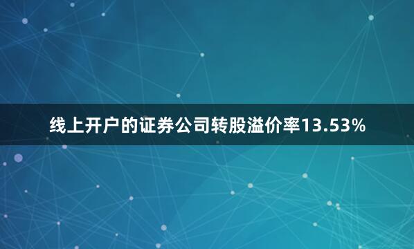 线上开户的证券公司转股溢价率13.53%